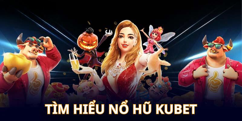 Tìm hiểu sân chơi hũ đẳng cấp Kubet